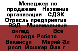 Менеджер по продажам › Название организации ­ СДЭК › Отрасль предприятия ­ ВЭД › Минимальный оклад ­ 15 000 - Все города Работа » Вакансии   . Марий Эл респ.,Йошкар-Ола г.